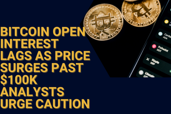 Bitcoin Open Interest Lags as Price Surges Past $100K Analysts Urge Caution