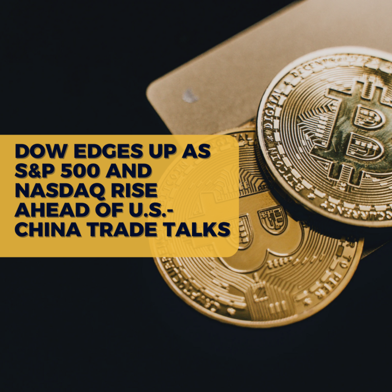Dow Edges Up as S&P 500 and Nasdaq Rise Ahead of U.S.-China Trade Talks